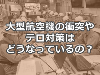 大型航空機の衝突やテロ対策はどうなっているの？