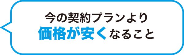 今の契約プランより価格が安くなること