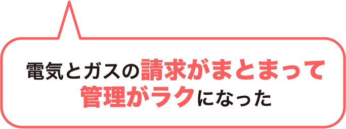 電気とガスの請求がまとまって管理がラクになった