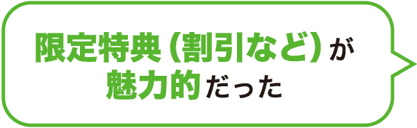 限定特典（割引など）が魅力的だった