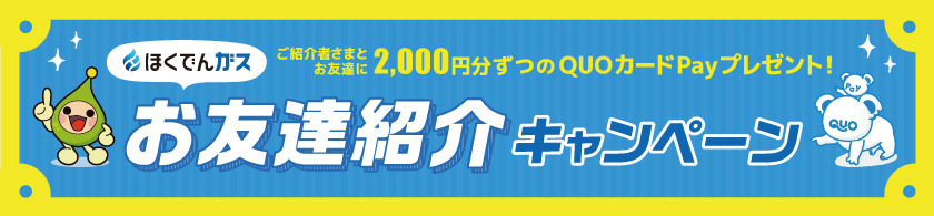 ご紹介者さまとお友達に2,000円分ずつのQUOカードPayプレゼント！ ほくでんガスお友達紹介キャンペーン