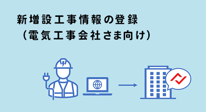 新増設工事情報の登録（電気工事会社さま向け）