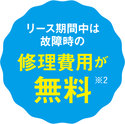 リース期間中は故障時の修理費用が無料※2